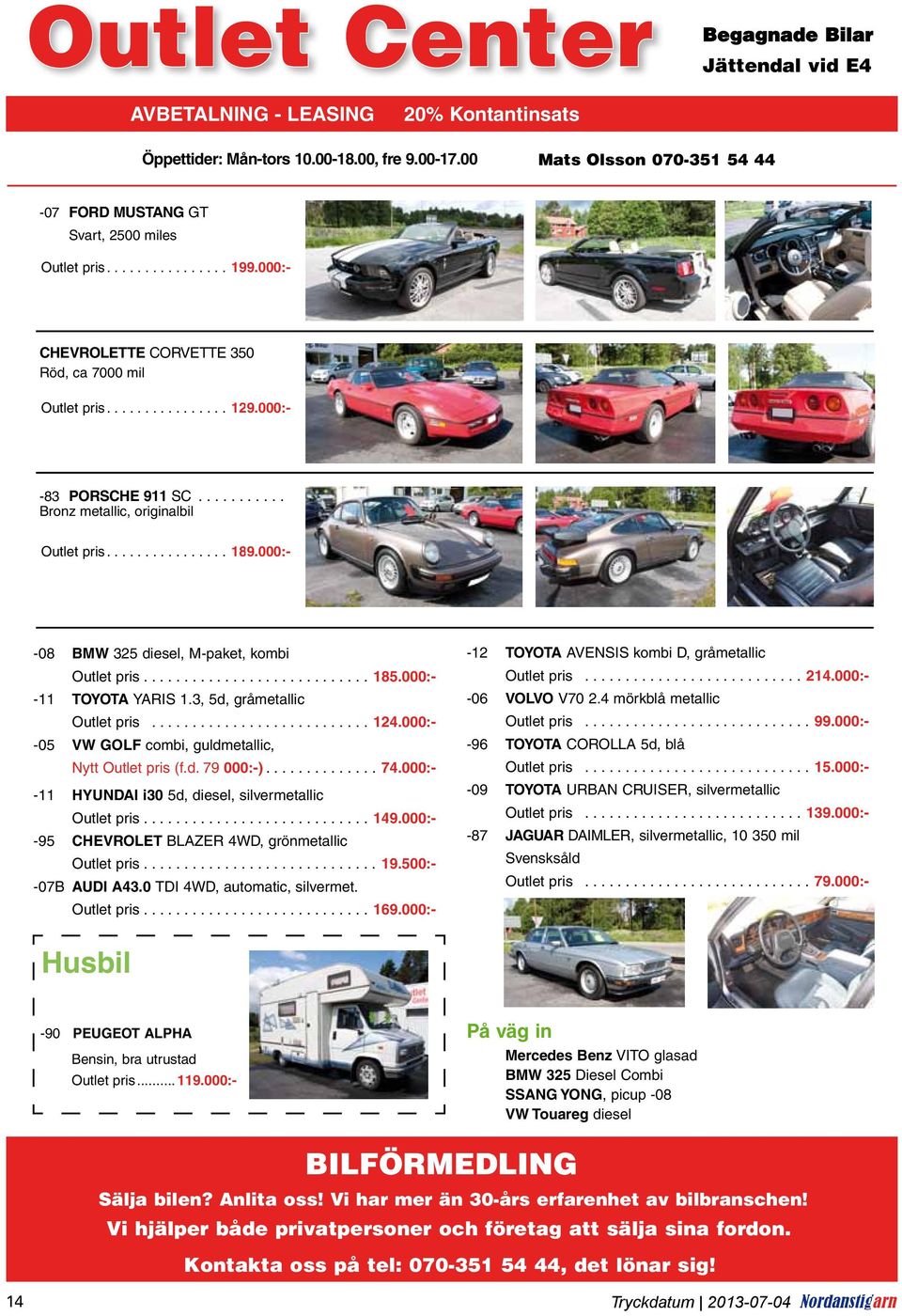 .. Bronz metallic, originalbil Outlet pris...189.000:- -08 BMW 325 diesel, M-paket, kombi Outlet pris...185.000:- -11 TOYOTA Yaris 1.3, 5d, gråmetallic Outlet pris...124.