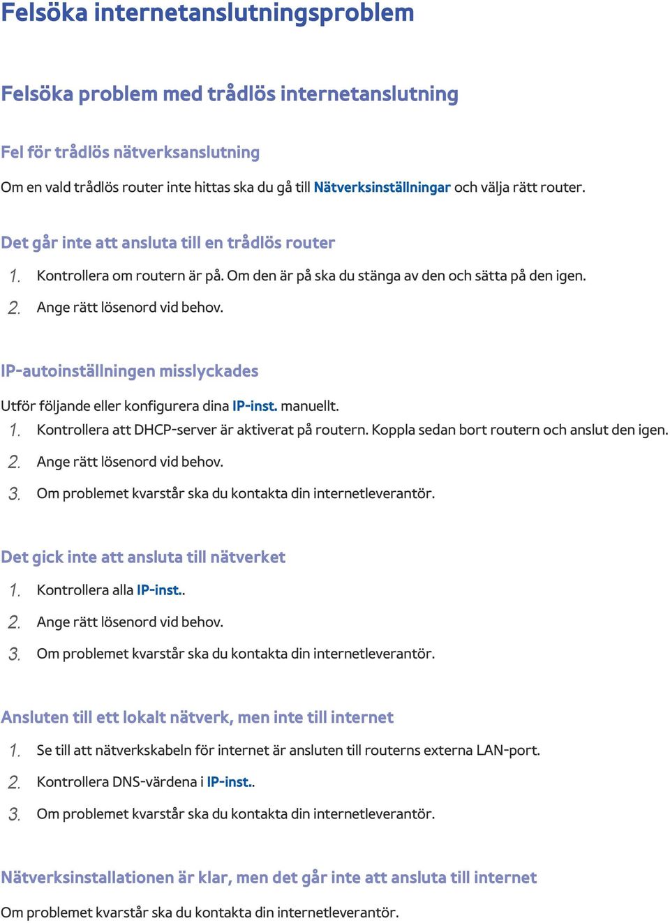 IP-autoinställningen misslyckades Utför följande eller konfigurera dina IP-inst. manuellt. 1. Kontrollera att DHCP-server är aktiverat på routern. Koppla sedan bort routern och anslut den igen. 2.