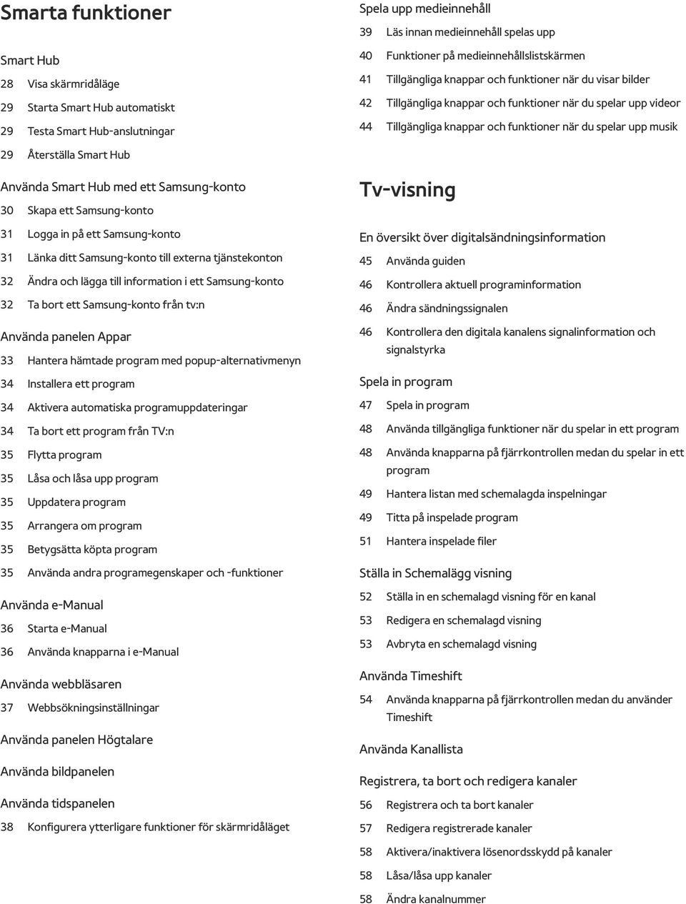 spelar upp musik 29 Återställa Smart Hub Använda Smart Hub med ett Samsung-konto 30 Skapa ett Samsung-konto 31 Logga in på ett Samsung-konto 31 Länka ditt Samsung-konto till externa tjänstekonton 32