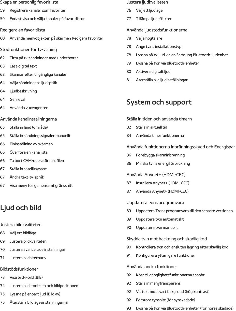 ljudläge 77 Tillämpa ljudeffekter Använda ljudstödsfunktionerna 78 Välja högtalare 78 Ange tv:ns installationstyp 78 Lyssna på tv-ljud via en Samsung Bluetooth-ljudenhet 79 Lyssna på tv:n via