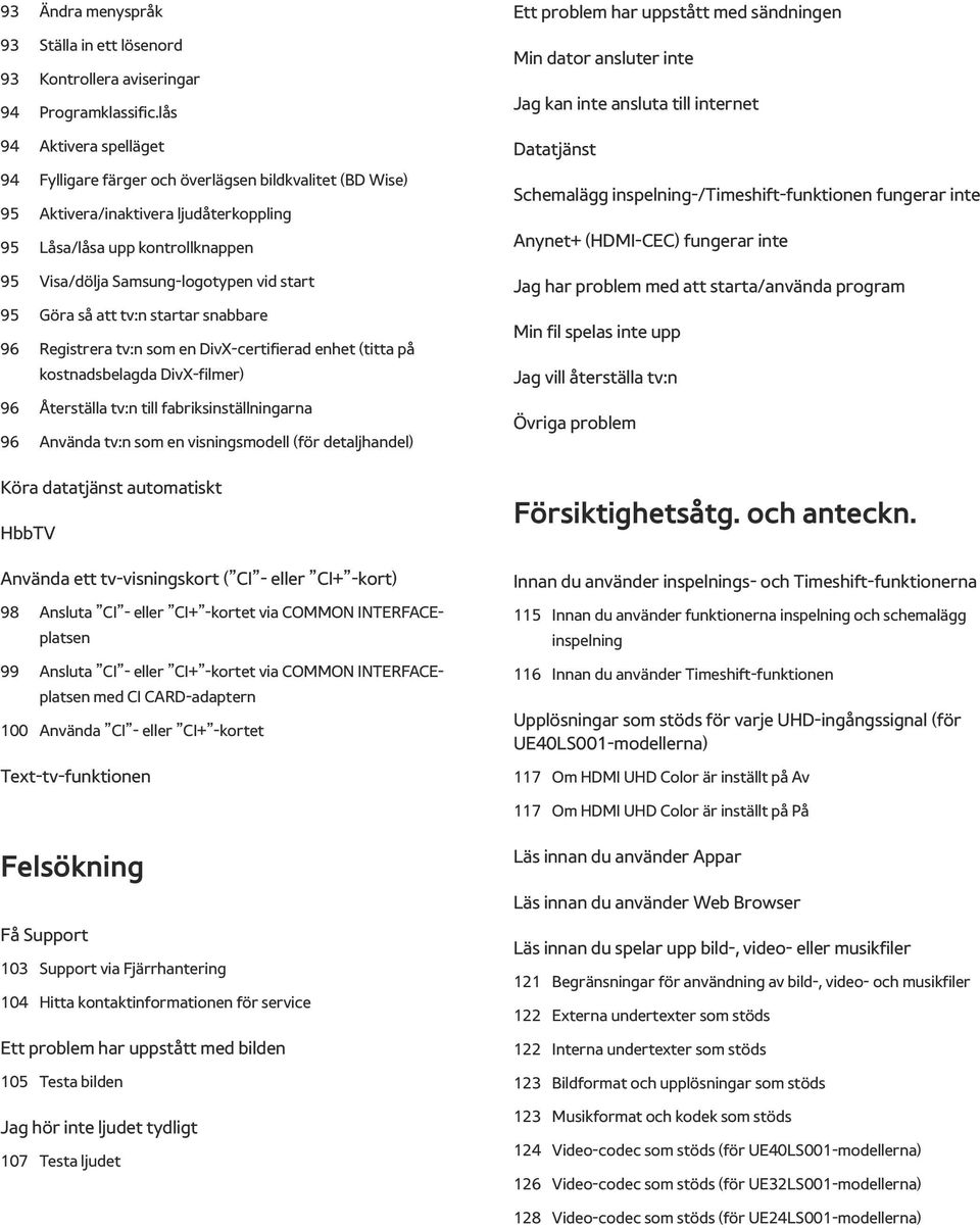 95 Göra så att tv:n startar snabbare 96 Registrera tv:n som en DivX-certifierad enhet (titta på kostnadsbelagda DivX-filmer) 96 Återställa tv:n till fabriksinställningarna 96 Använda tv:n som en