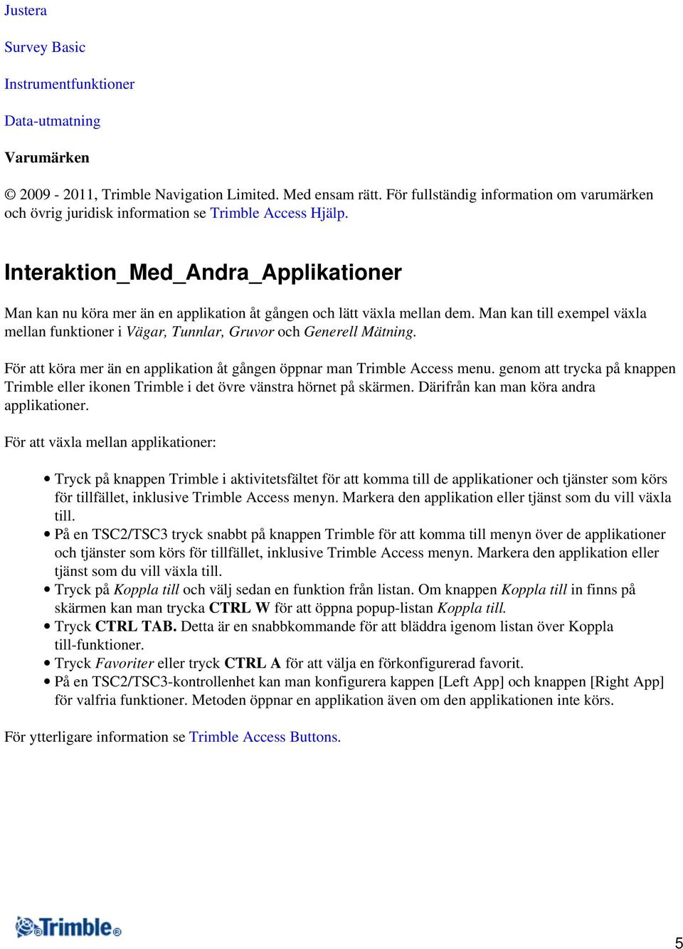 Interaktion_Med_Andra_Applikationer Man kan nu köra mer än en applikation åt gången och lätt växla mellan dem.