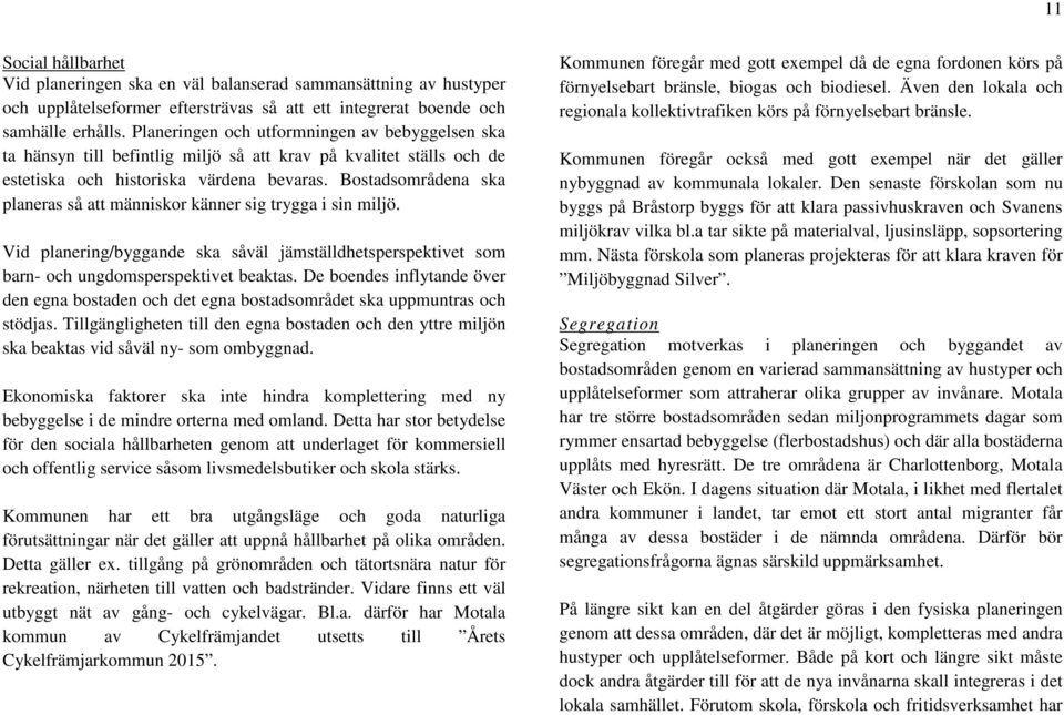 Bostadsområdena ska planeras så att människor känner sig trygga i sin miljö. Vid planering/byggande ska såväl jämställdhetsperspektivet som barn- och ungdomsperspektivet beaktas.