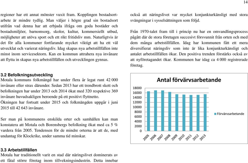 ett rikt fritidsliv mm. Naturligtvis är det för alla kommuner fortfarande mycket viktigt att ha ett väl utvecklat och varierat näringsliv.