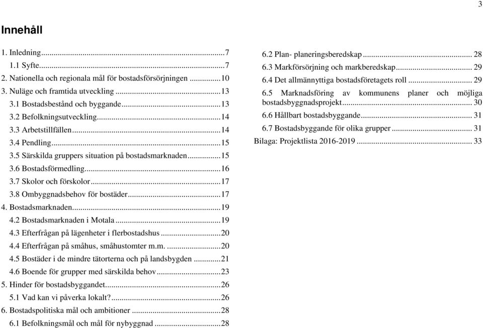 8 Ombyggnadsbehov för bostäder... 17 4. Bostadsmarknaden... 19 4.2 Bostadsmarknaden i Motala... 19 4.3 Efterfrågan på lägenheter i flerbostadshus... 20 4.