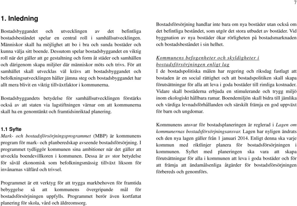 Dessutom spelar bostadsbyggandet en viktig roll när det gäller att ge gestaltning och form åt städer och samhällen och därigenom skapa miljöer där människor möts och trivs.