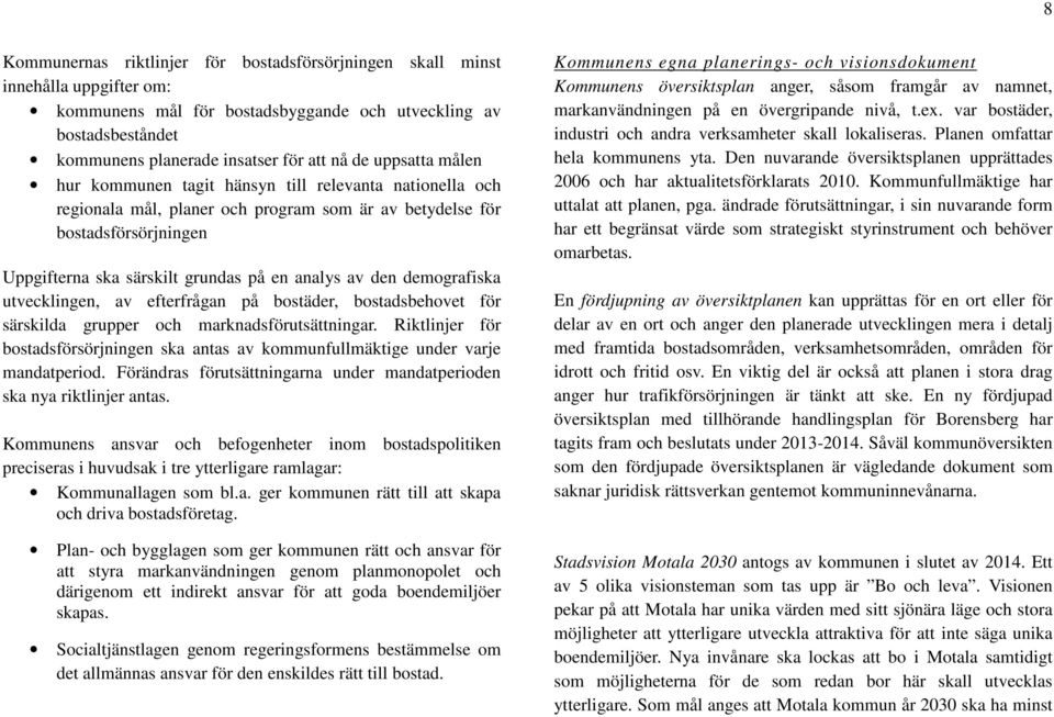 den demografiska utvecklingen, av efterfrågan på bostäder, bostadsbehovet för särskilda grupper och marknadsförutsättningar.