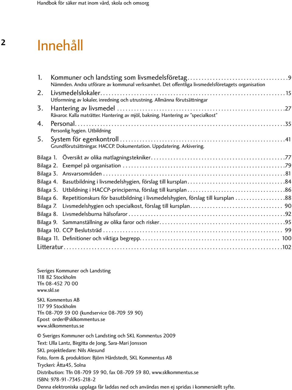 Personal....35 Personlig hygien. Utbildning 5. System för egenkontroll...41 Grundförutsättningar. HACCP. Dokumentation. Uppdatering. Arkivering. Bilaga 1. Översikt av olika matlagningstekniker.