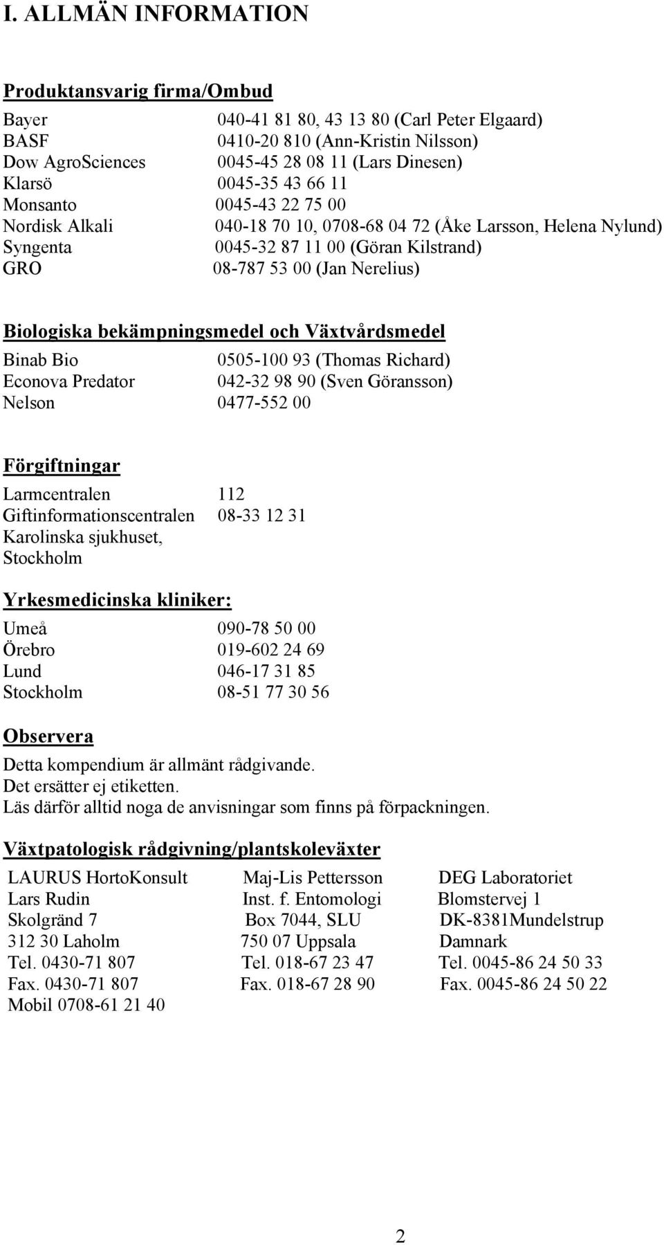 Biologiska bekämpningsmedel och Växtvårdsmedel Binab Bio 0505-100 93 (Thomas Richard) Econova Predator 042-32 98 90 (Sven Göransson) Nelson 0477-552 00 Förgiftningar Larmcentralen 112