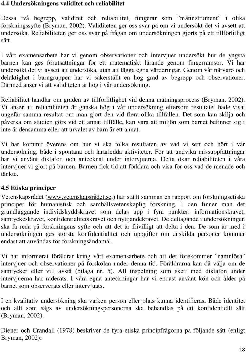 I vårt examensarbete har vi genom observationer och intervjuer undersökt hur de yngsta barnen kan ges förutsättningar för ett matematiskt lärande genom fingerramsor.