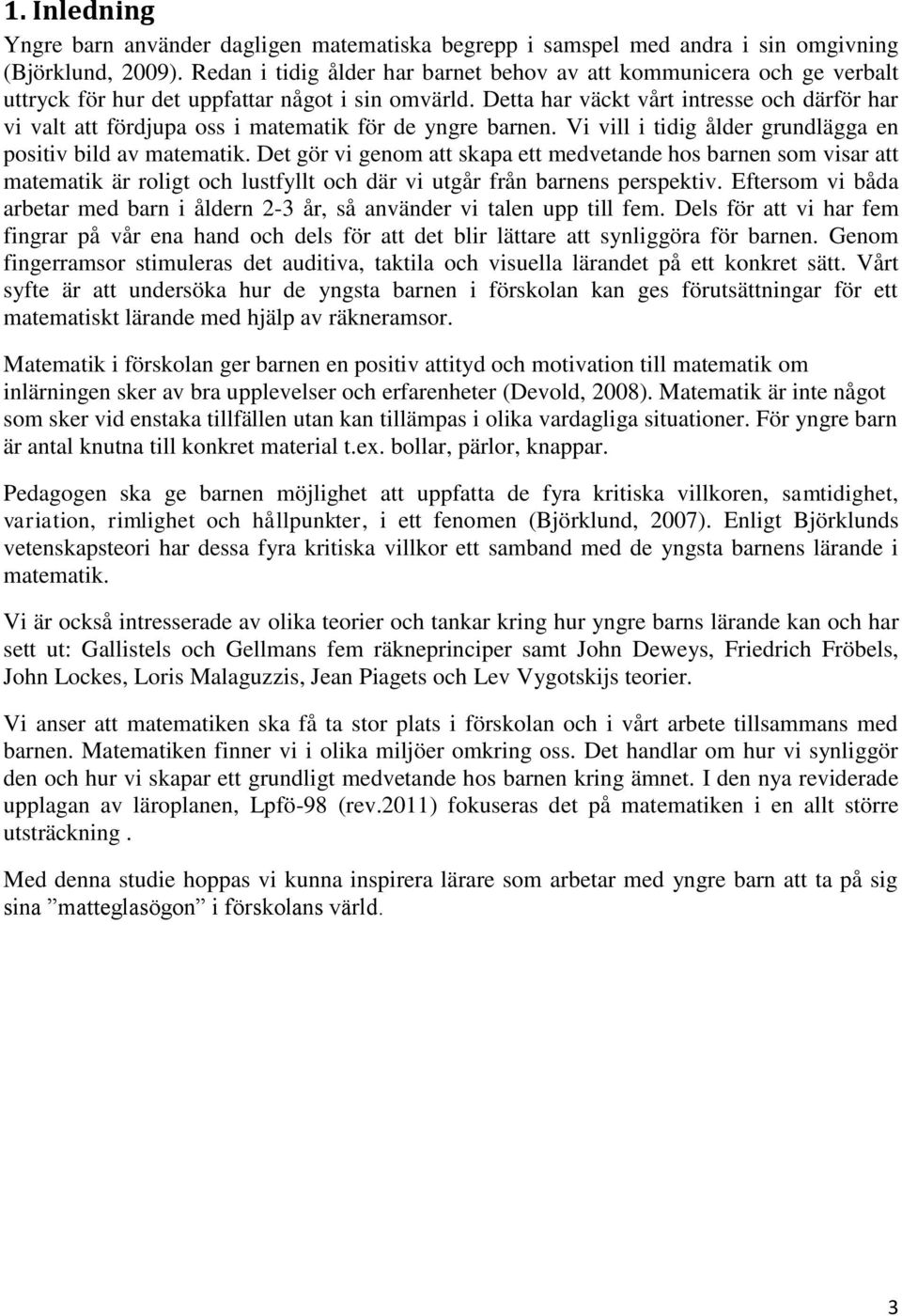 Detta har väckt vårt intresse och därför har vi valt att fördjupa oss i matematik för de yngre barnen. Vi vill i tidig ålder grundlägga en positiv bild av matematik.