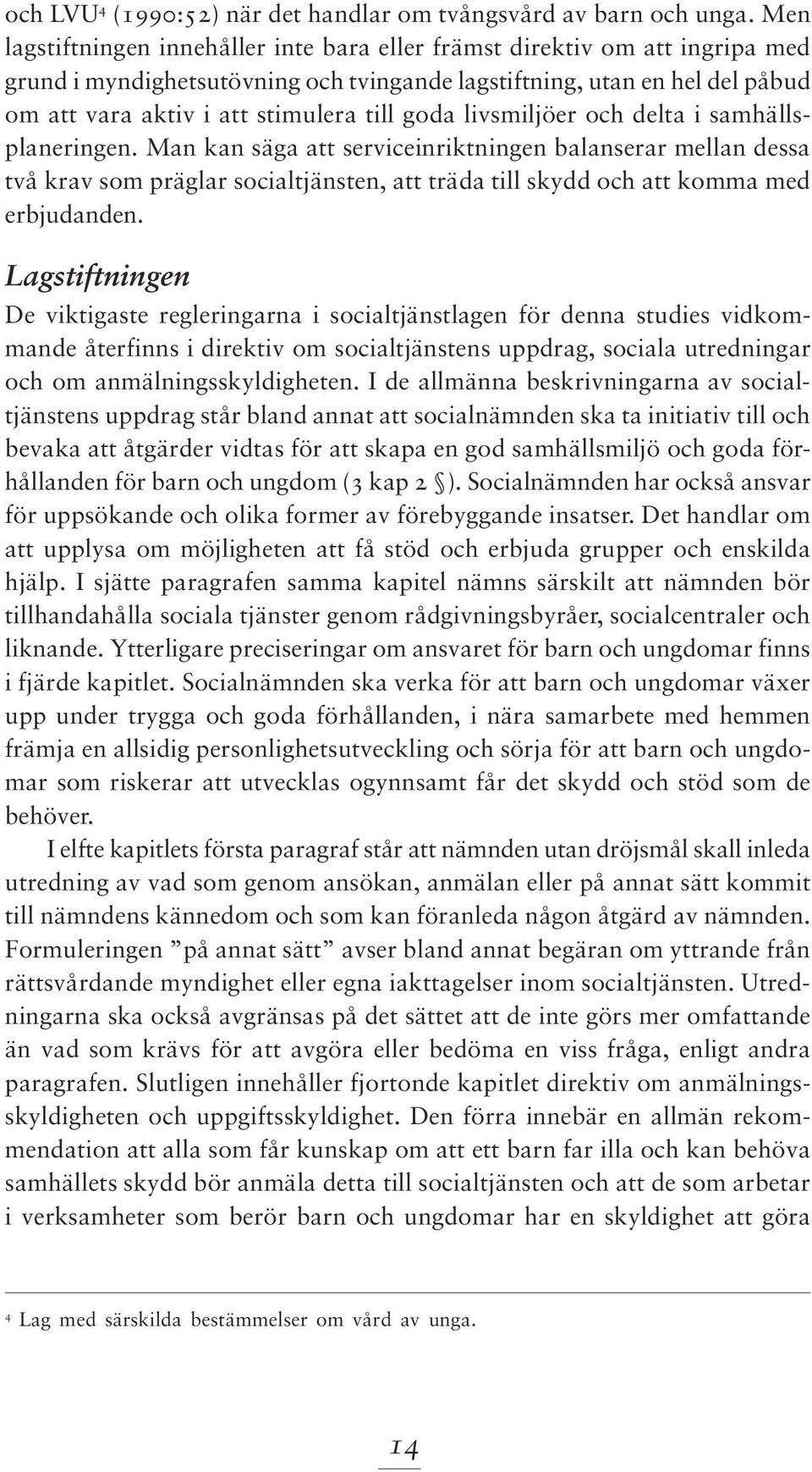 goda livsmiljöer och delta i samhällsplaneringen. Man kan säga att serviceinriktningen balanserar mellan dessa två krav som präglar socialtjänsten, att träda till skydd och att komma med erbjudanden.