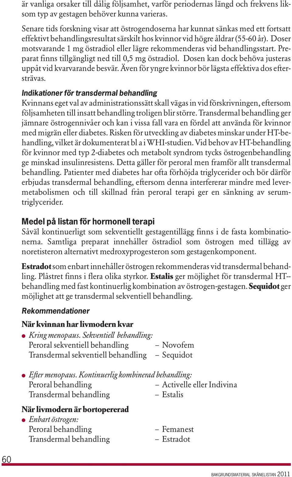 Doser motsvarande 1 mg östradiol eller lägre rekommenderas vid behandlingsstart. Preparat finns tillgängligt ned till 0,5 mg östradiol. Dosen kan dock behöva justeras uppåt vid kvarvarande besvär.