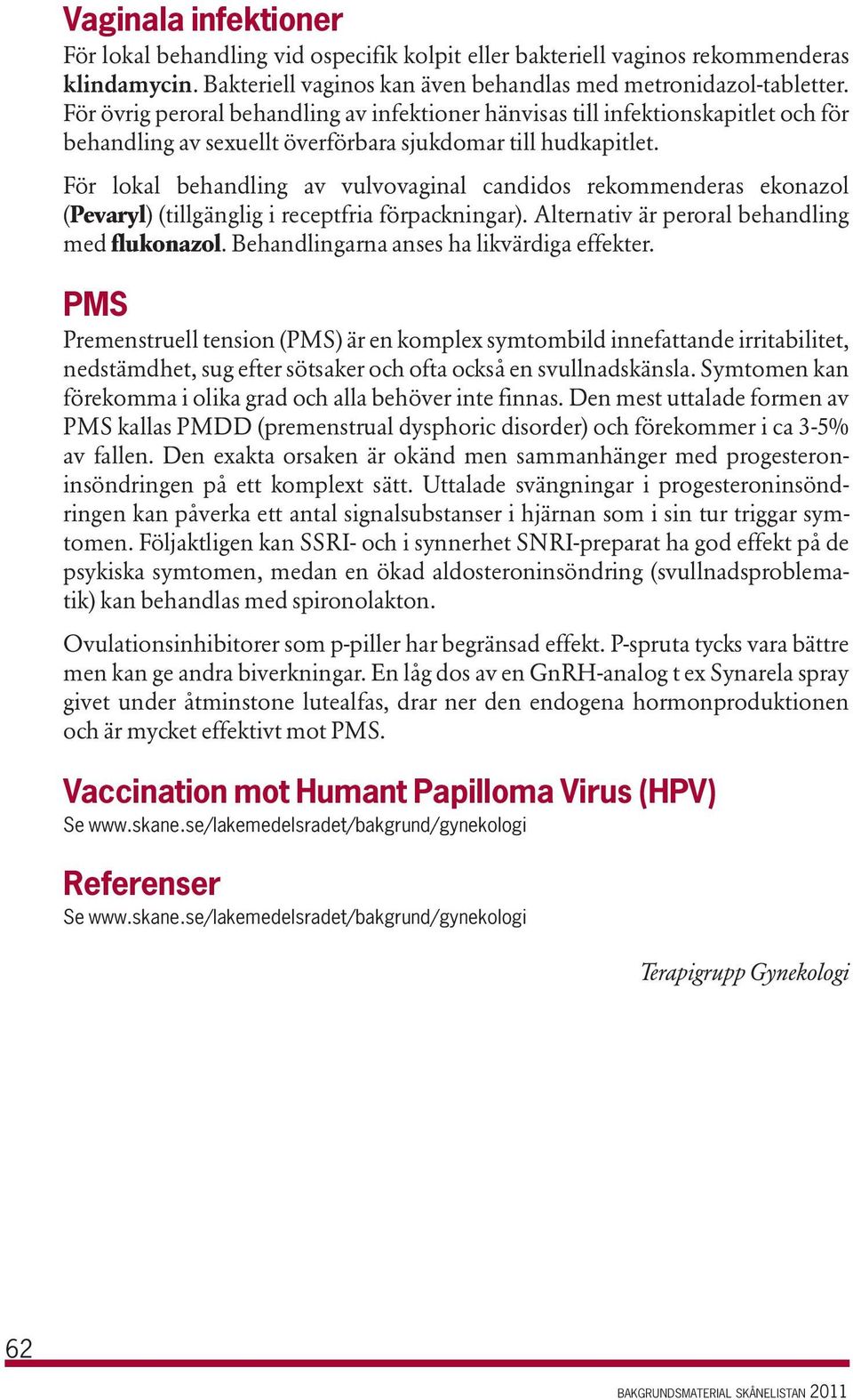 För lokal behandling av vulvovaginal candidos rekommenderas ekonazol (Pevaryl) (tillgänglig i receptfria förpackningar). Alternativ är peroral behandling med flukonazol.