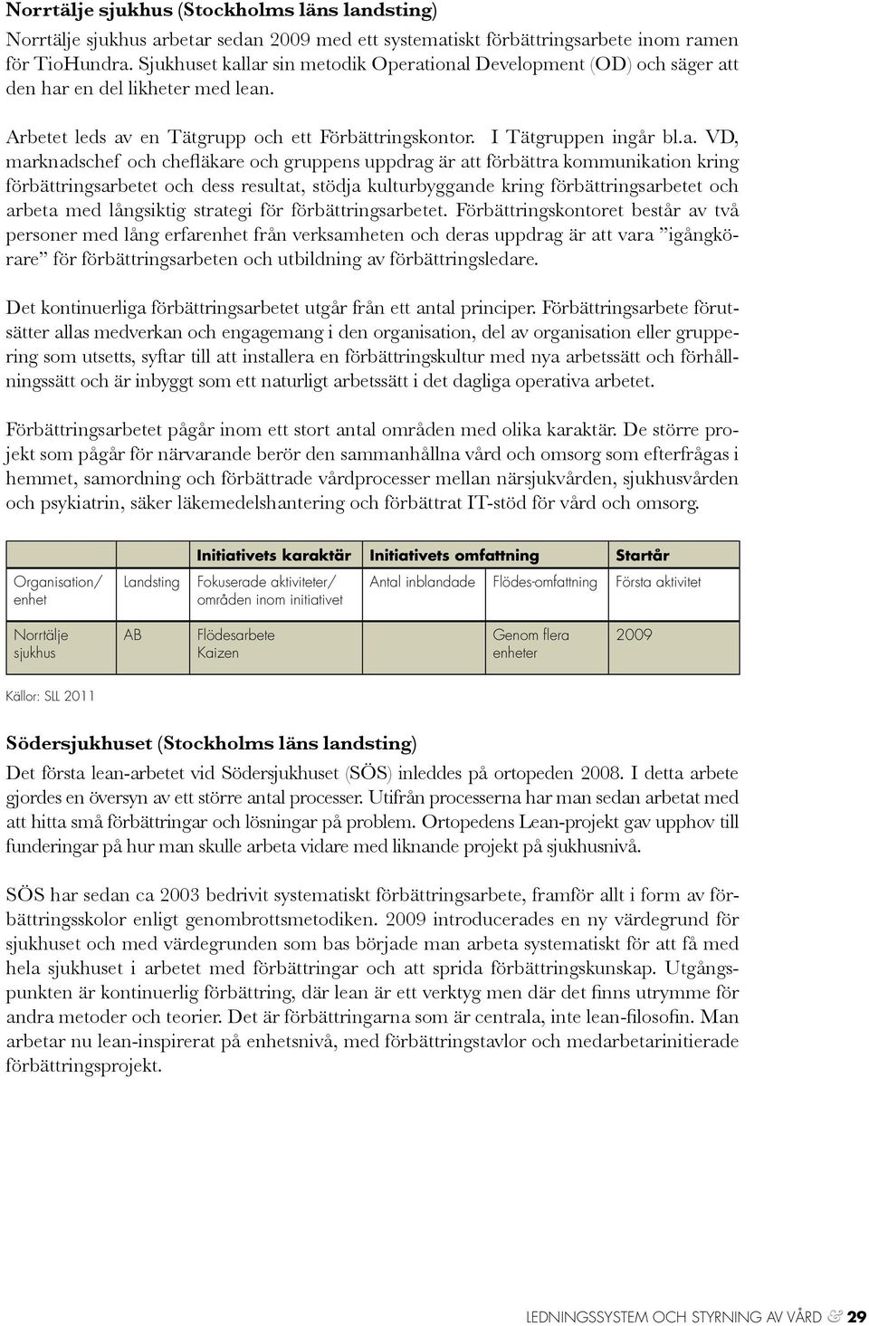 lar sin metodik Operational Development (OD) och säger att den har en del likheter med lean. Arbetet leds av en Tätgrupp och ett Förbättringskontor. I Tätgruppen ingår bl.a. VD, marknadschef och