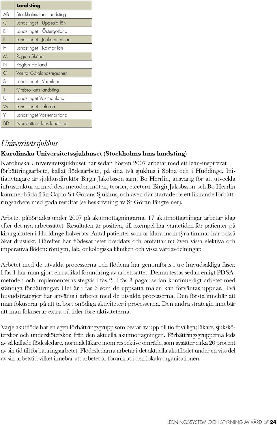 Universitetssjukhuset har sedan hösten 2007 arbetat med ett lean-inspirerat förbättringsarbete, kallat flödesarbete, på sina två sjukhus i Solna och i Huddinge.