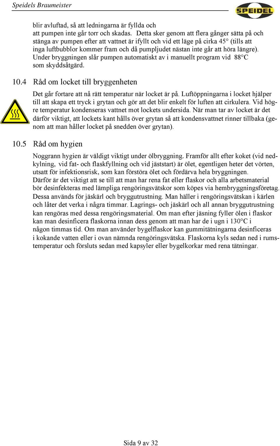 höra längre). Under bryggningen slår pumpen automatiskt av i manuellt program vid 88 C som skyddsåtgärd. 10.4 Råd om locket till bryggenheten Det går fortare att nå rätt temperatur när locket är på.