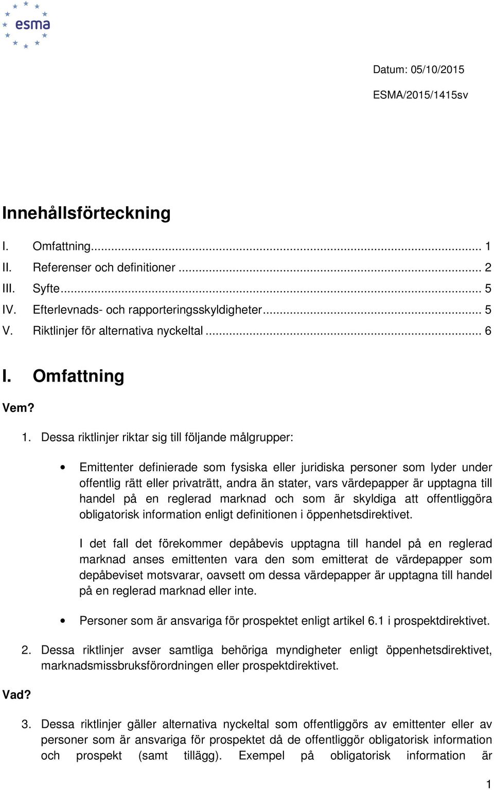 Dessa riktlinjer riktar sig till följande målgrupper: Emittenter definierade som fysiska eller juridiska personer som lyder under offentlig rätt eller privaträtt, andra än stater, vars värdepapper är