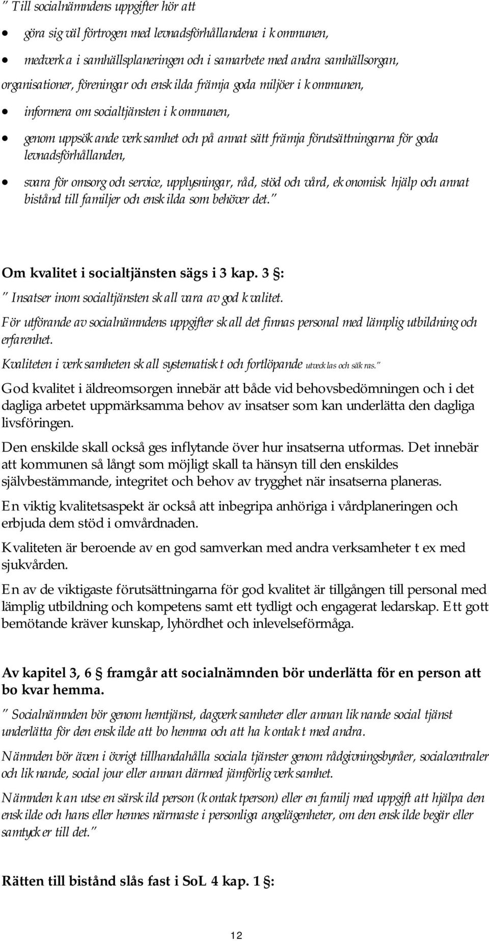 omsorg och service, upplysningar, råd, stöd och vård, ekonomisk hjälp och annat bistånd till familjer och enskilda som behöver det. Om kvalitet i socialtjänsten sägs i 3 kap.