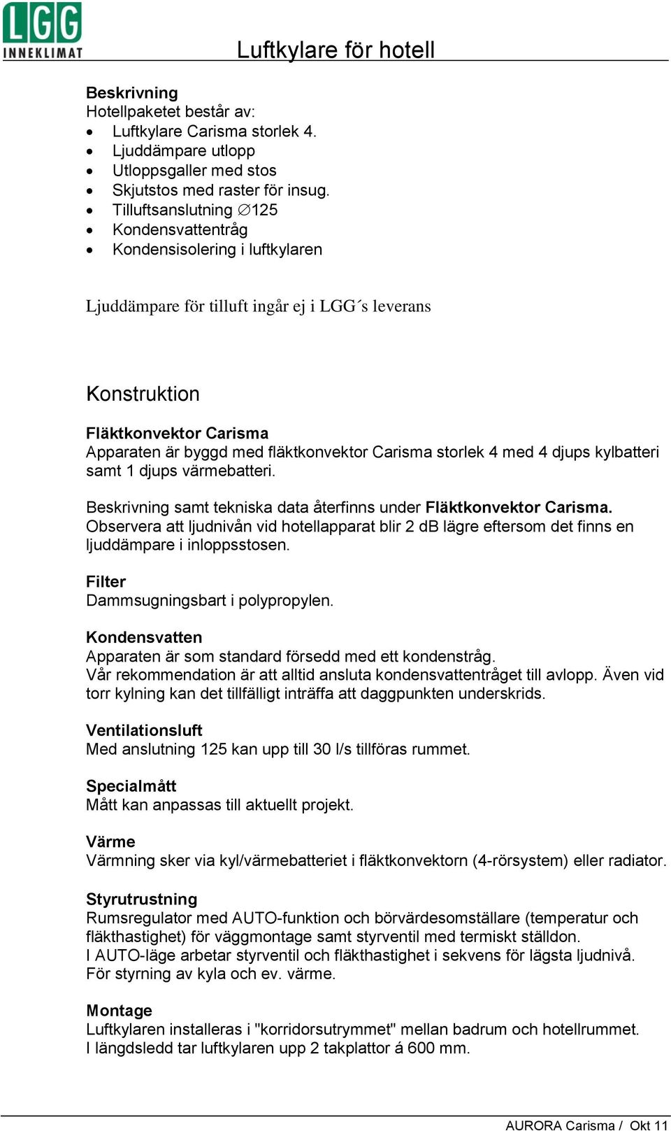 med fläktkonvektor Carisma storlek 4 med 4 djups kylbatteri samt 1 djups värmebatteri. Beskrivning samt tekniska data återfinns under Fläktkonvektor Carisma.