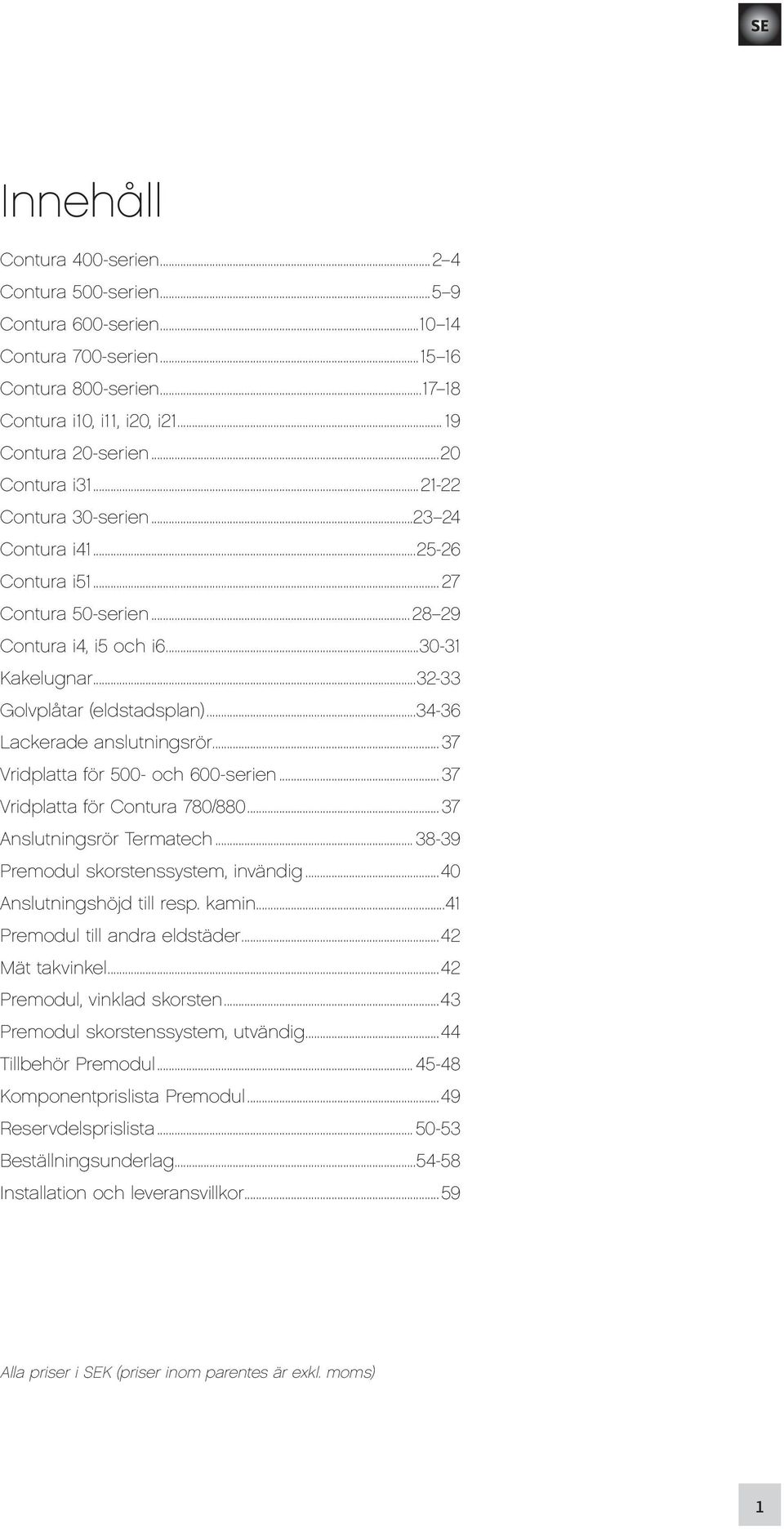 .. 37 Vridplatta för 500 och 600serien... 37 Vridplatta för Contura 780/880... 37 Anslutningsrör Termatech... 3839 Premodul skorstenssystem, invändig...40 Anslutningshöjd till resp. kamin.