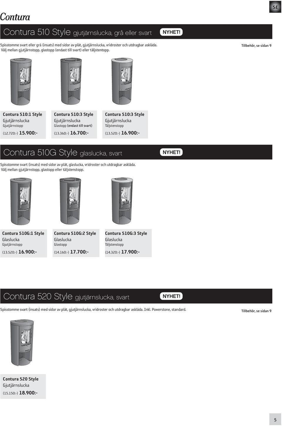 900: Contura 510:3 Style Gjutjärnslucka Glastopp (endast till svart) (13.360:) 16.700: Contura 510:3 Style Gjutjärnslucka Täljstenstopp (13.520:) 16.900: Contura 510G Style glaslucka, svart NYHET!