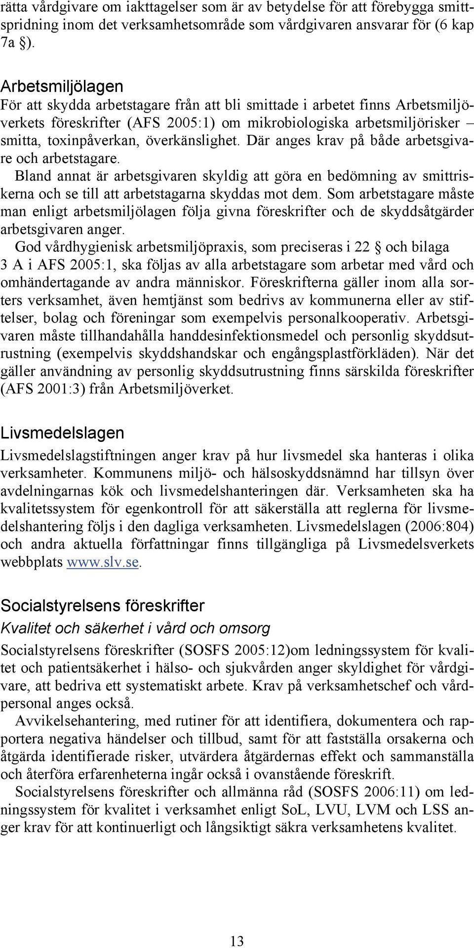 överkänslighet. Där anges krav på både arbetsgivare och arbetstagare. Bland annat är arbetsgivaren skyldig att göra en bedömning av smittriskerna och se till att arbetstagarna skyddas mot dem.