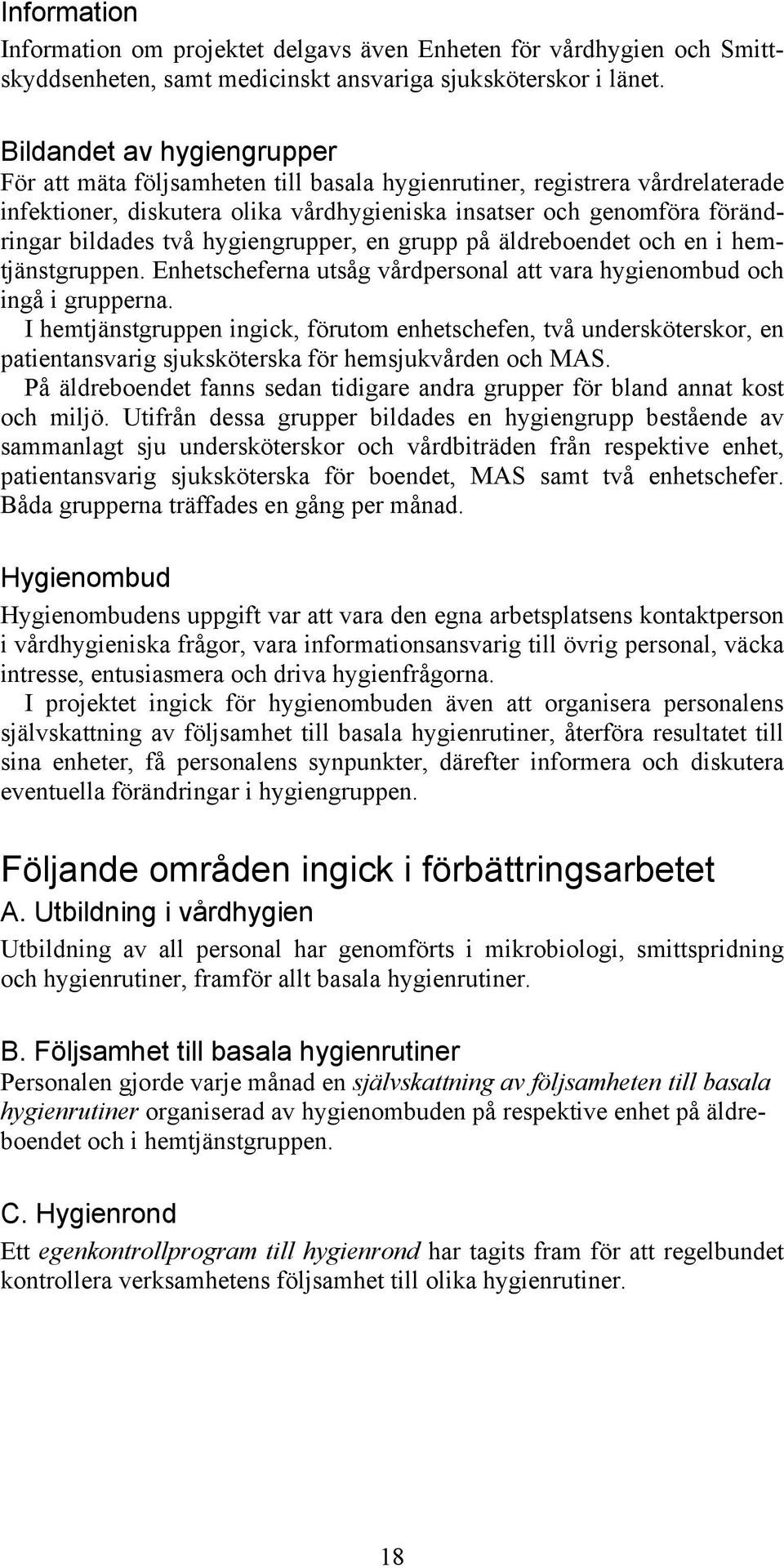 hygiengrupper, en grupp på äldreboendet och en i hemtjänstgruppen. Enhetscheferna utsåg vårdpersonal att vara hygienombud och ingå i grupperna.