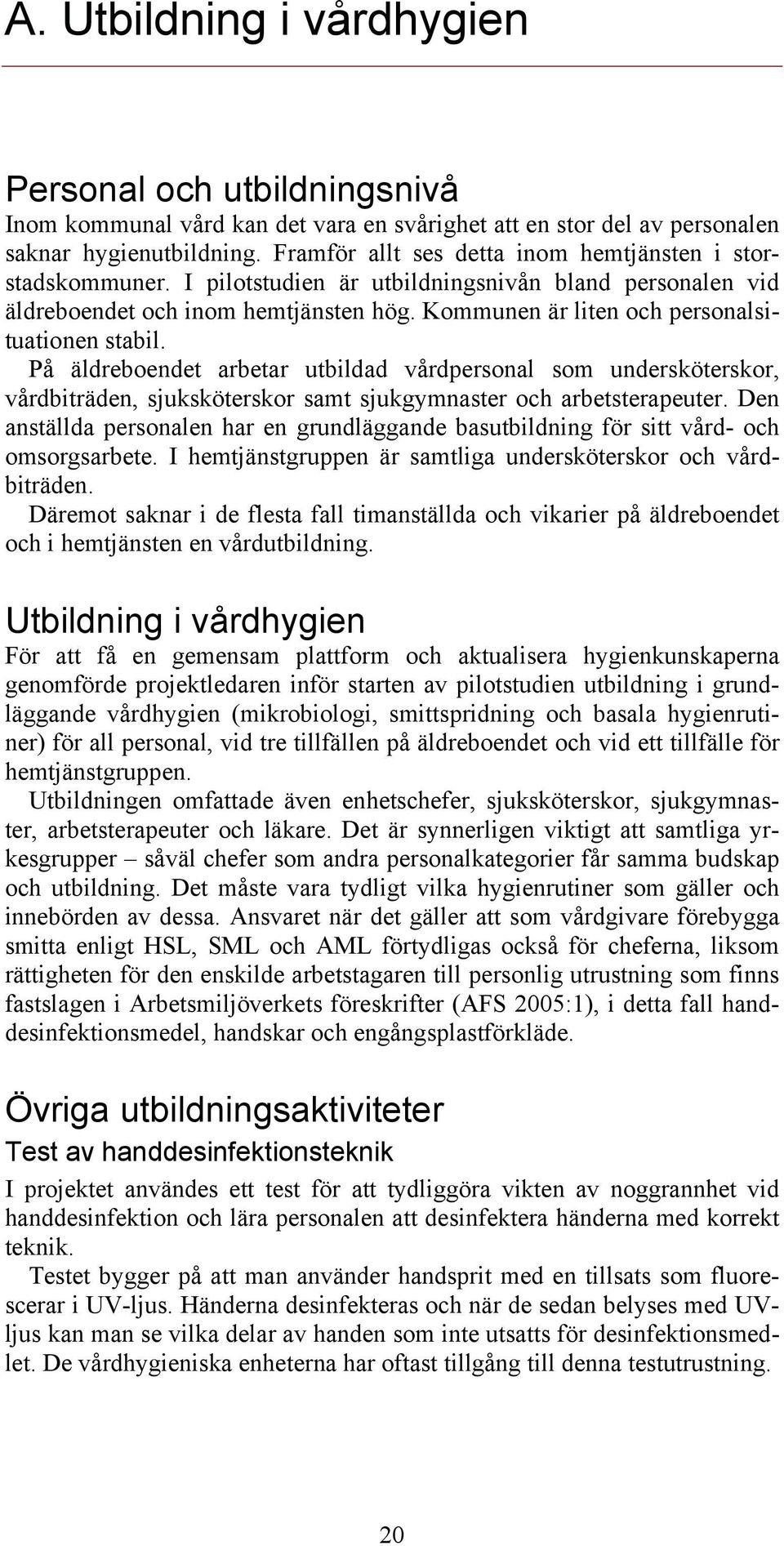 Kommunen är liten och personalsituationen stabil. På äldreboendet arbetar utbildad vårdpersonal som undersköterskor, vårdbiträden, sjuksköterskor samt sjukgymnaster och arbetsterapeuter.