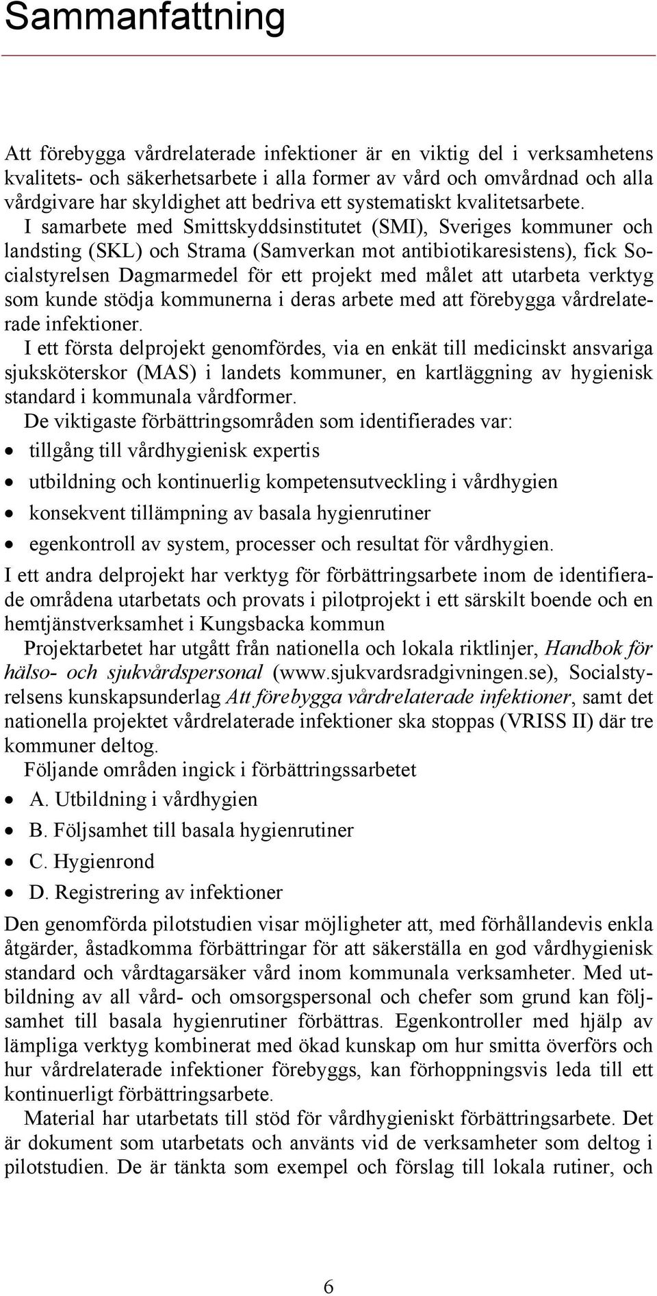 I samarbete med Smittskyddsinstitutet (SMI), Sveriges kommuner och landsting (SKL) och Strama (Samverkan mot antibiotikaresistens), fick Socialstyrelsen Dagmarmedel för ett projekt med målet att