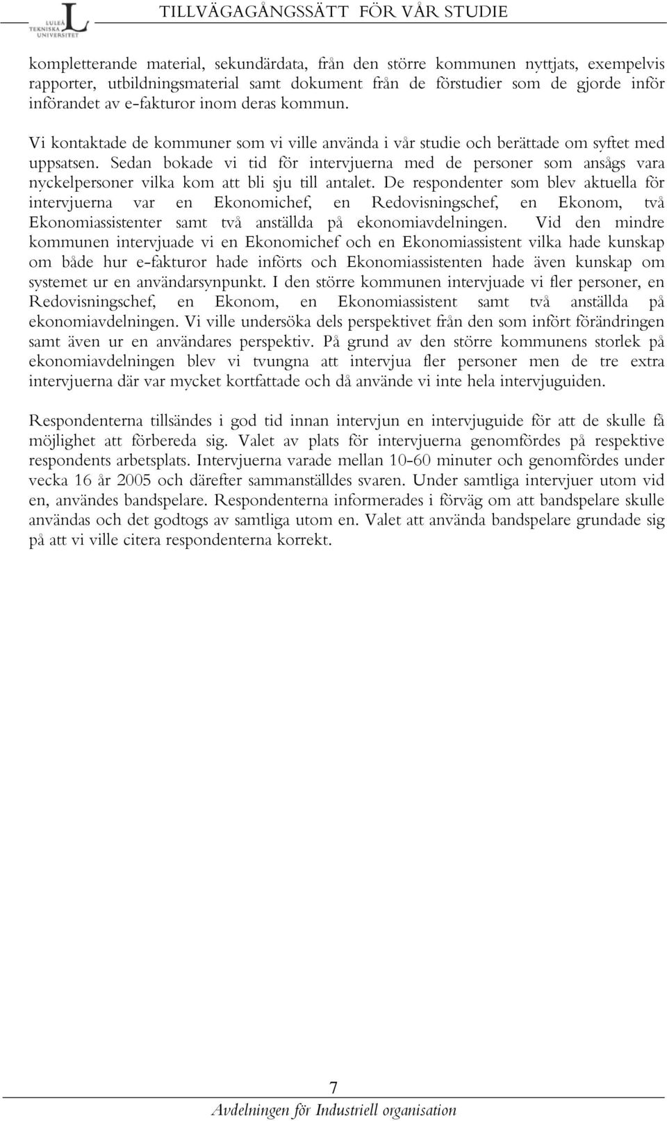 Sedan bokade vi tid för intervjuerna med de personer som ansågs vara nyckelpersoner vilka kom att bli sju till antalet.