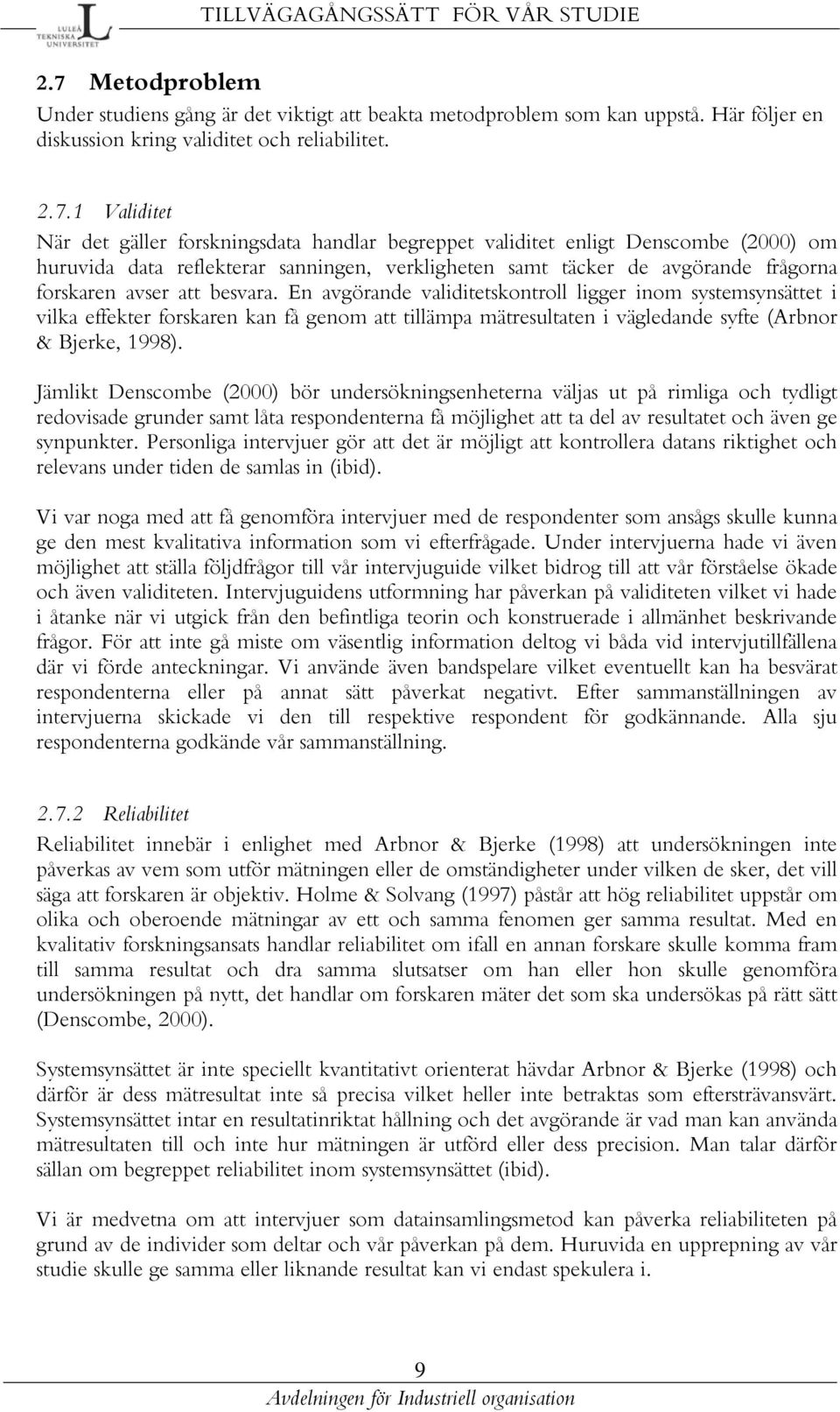 1 Validitet När det gäller forskningsdata handlar begreppet validitet enligt Denscombe (2000) om huruvida data reflekterar sanningen, verkligheten samt täcker de avgörande frågorna forskaren avser