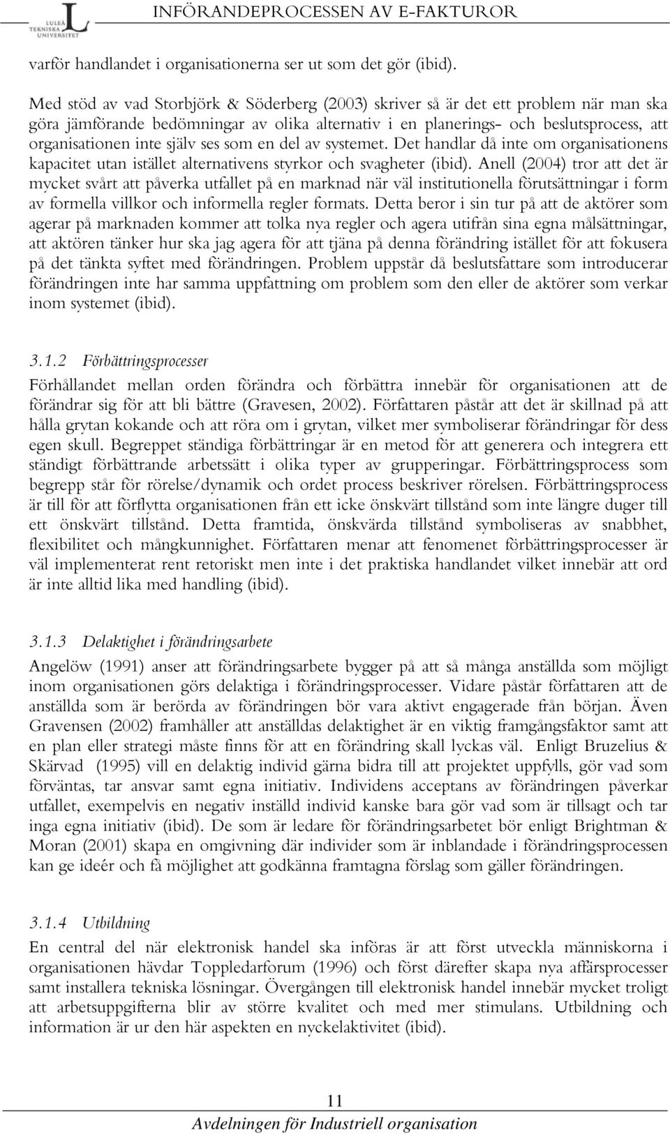 själv ses som en del av systemet. Det handlar då inte om organisationens kapacitet utan istället alternativens styrkor och svagheter (ibid).