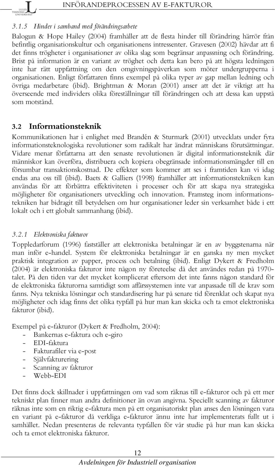 Gravesen (2002) hävdar att fi det finns trögheter i organisationer av olika slag som begränsar anpassning och förändring.