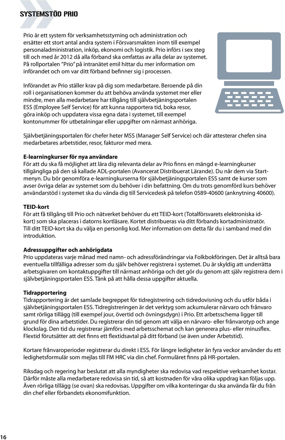 På rollportalen Prio på intranätet emil hittar du mer information om införandet och om var ditt förband befinner sig i processen. Införandet av Prio ställer krav på dig som medarbetare.