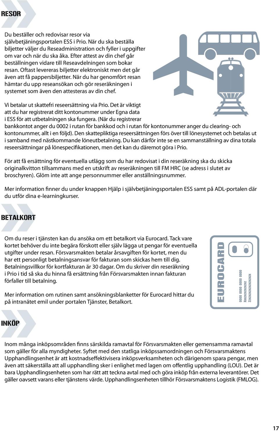 När du har genomfört resan hämtar du upp reseansökan och gör reseräkningen i systemet som även den attesteras av din chef. Vi betalar ut skattefri reseersättning via Prio.