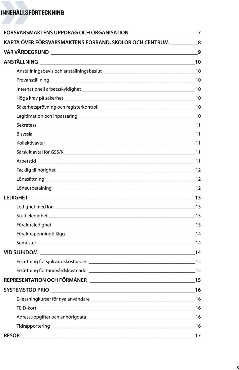 Särskilt avtal för GSS/K 11 Arbetstid 11 Facklig tillhörighet 12 Lönesättning 12 Löneutbetalning 12 LEDIGHET 13 Ledighet med lön 13 Studieledighet 13 Föräldraledighet 13 Föräldrapenningtillägg 14