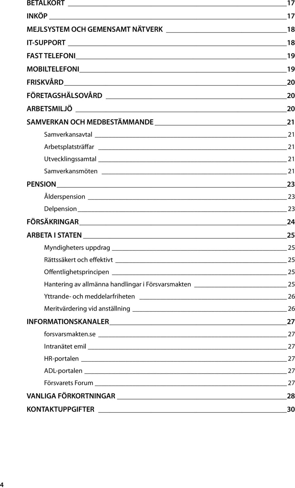 Myndigheters uppdrag 25 Rättssäkert och effektivt 25 Offentlighetsprincipen 25 Hantering av allmänna handlingar i Försvarsmakten 25 Yttrande- och meddelarfriheten 26