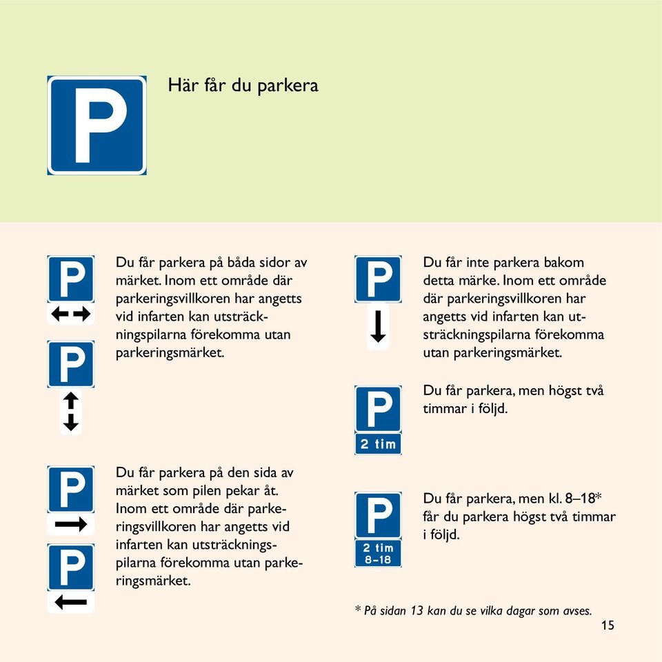 Inom ett område där parkeringsvillkoren har angetts vid infarten kan utsträckningspilarna förekomma utan parkeringsmärket. Du får parkera, men högst två timmar i följd.