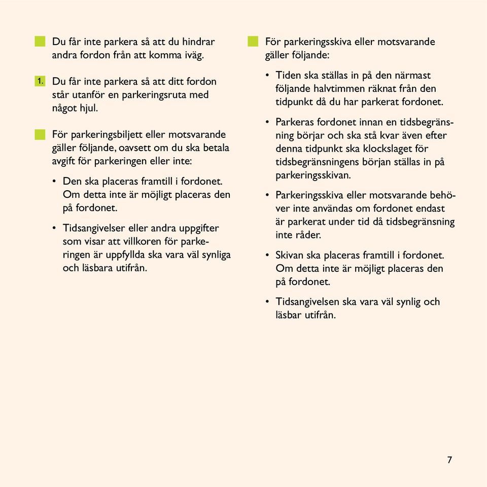 Om detta inte är möjligt placeras den på fordonet. Tidsangivelser eller andra uppgifter som visar att villkoren för parkeringen är uppfyllda ska vara väl synliga och läsbara utifrån.