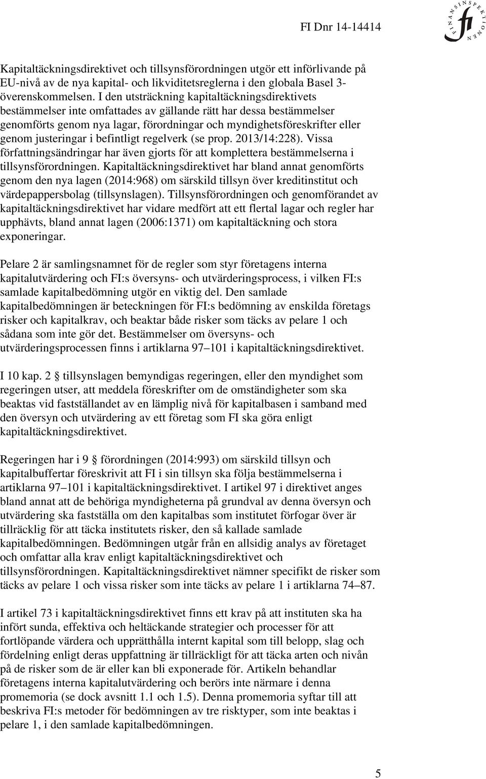 justeringar i befintligt regelverk (se prop. 2013/14:228). Vissa författningsändringar har även gjorts för att komplettera bestämmelserna i tillsynsförordningen.