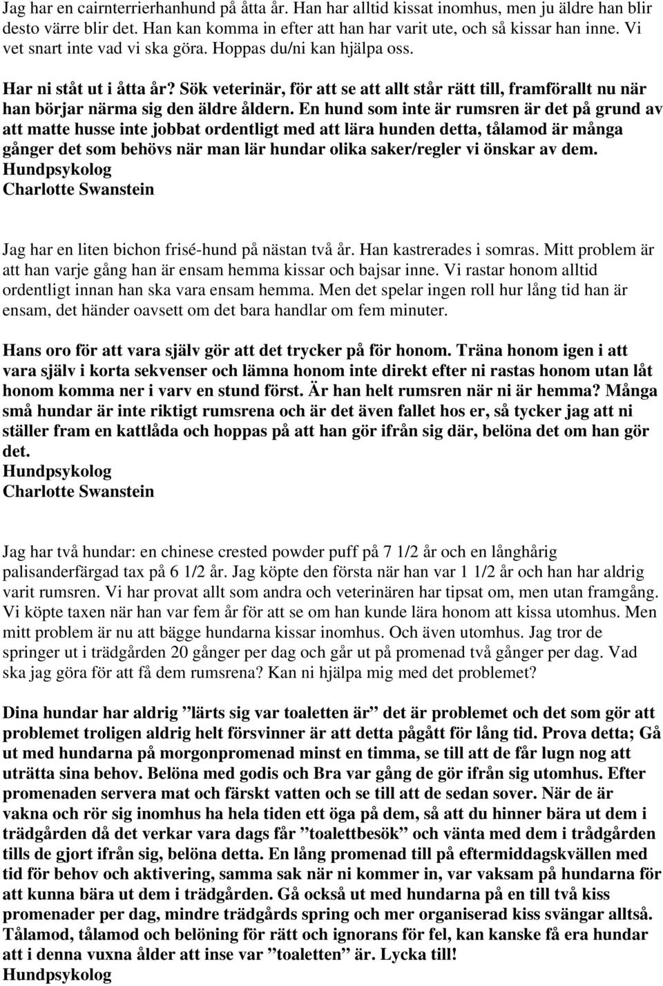 En hund som inte är rumsren är det på grund av att matte husse inte jobbat ordentligt med att lära hunden detta, tålamod är många gånger det som behövs när man lär hundar olika saker/regler vi önskar