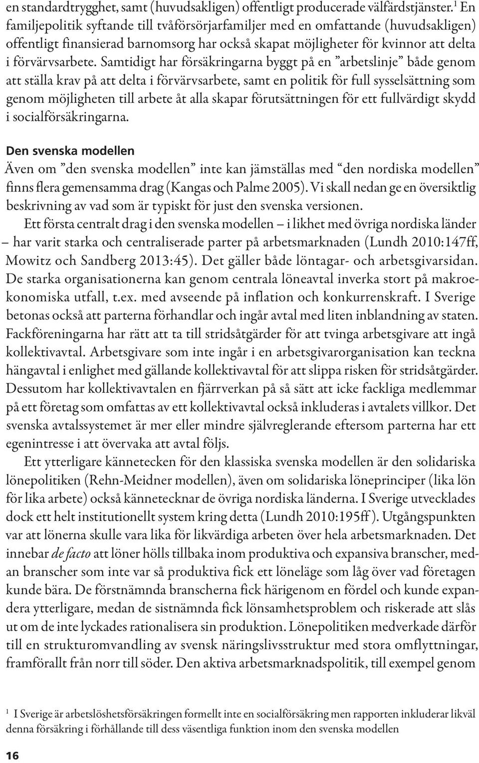 Samtidigt har försäkringarna byggt på en arbetslinje både genom att ställa krav på att delta i förvärvsarbete, samt en politik för full sysselsättning som genom möjligheten till arbete åt alla skapar