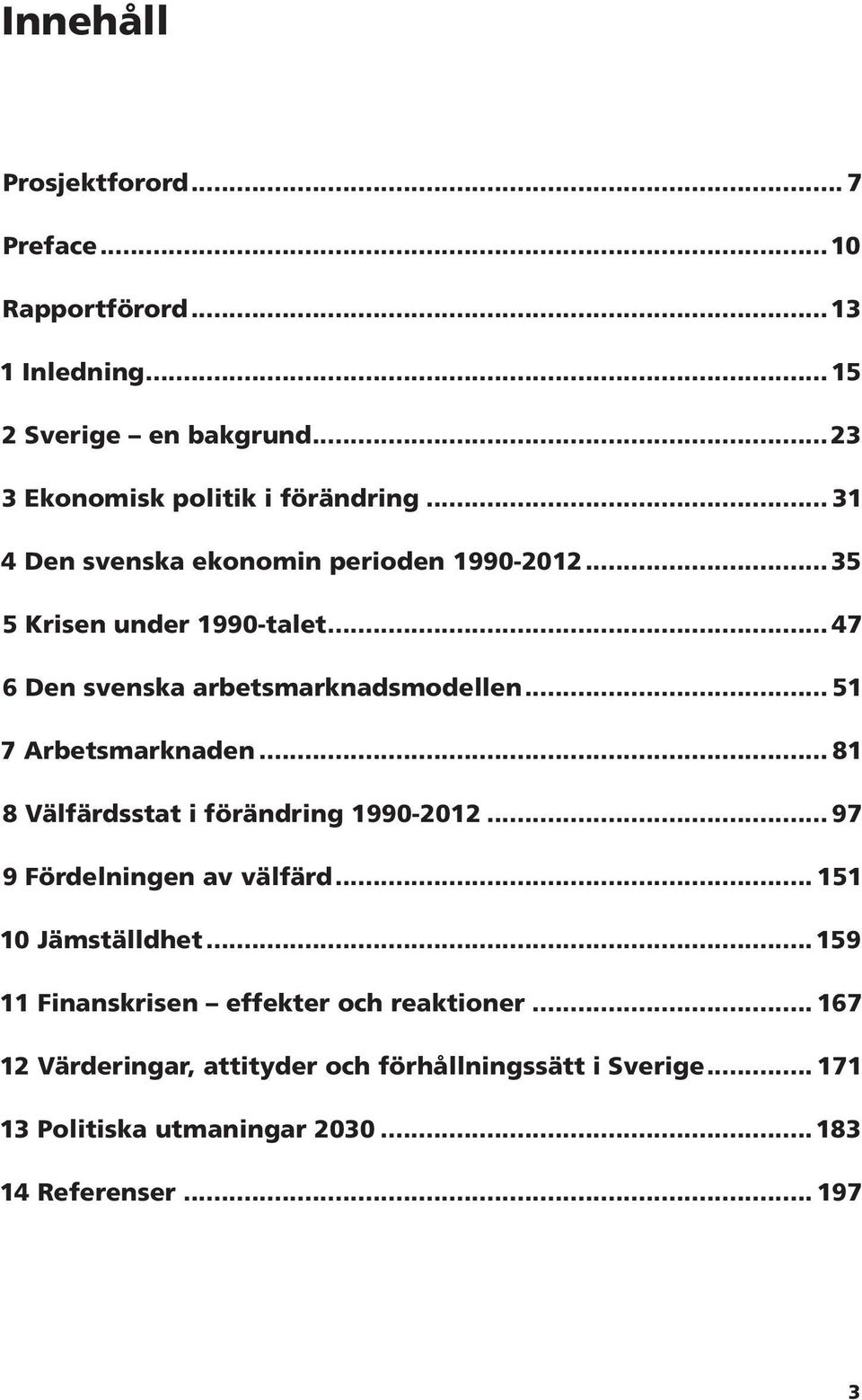 .. 51 7 Arbetsmarknaden... 81 8 Välfärdsstat i förändring 1990-2012... 97 9 Fördelningen av välfärd... 151 10 Jämställdhet.