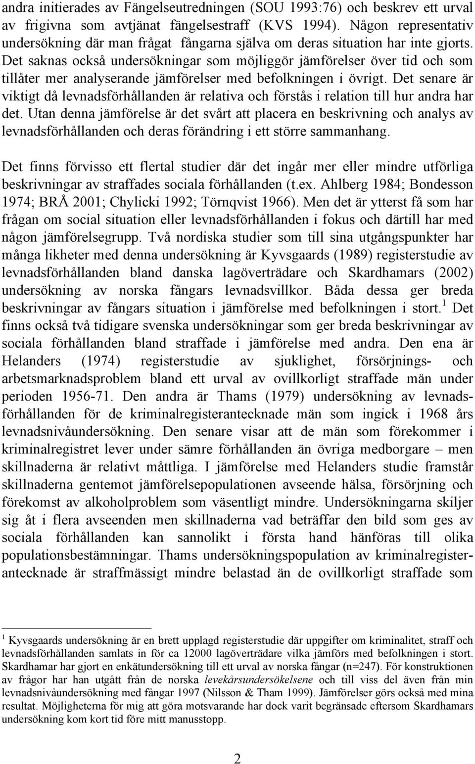 Det saknas också undersökningar som möjliggör jämförelser över tid och som tillåter mer analyserande jämförelser med befolkningen i övrigt.