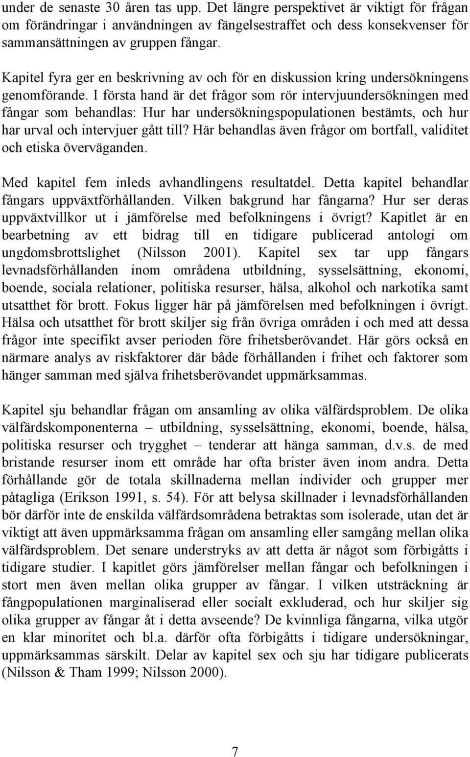 I första hand är det frågor som rör intervjuundersökningen med fångar som behandlas: Hur har undersökningspopulationen bestämts, och hur har urval och intervjuer gått till?