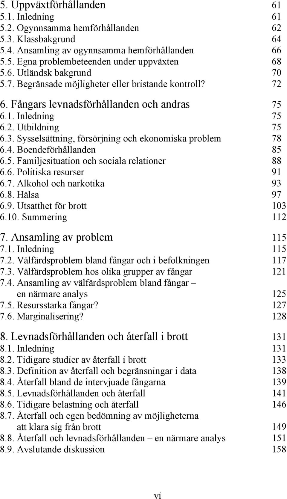 Boendeförhållanden 85 6.5. Familjesituation och sociala relationer 88 6.6. Politiska resurser 91 6.7. Alkohol och narkotika 93 6.8. Hälsa 97 6.9. Utsatthet för brott 103 6.10. Summering 112 7.