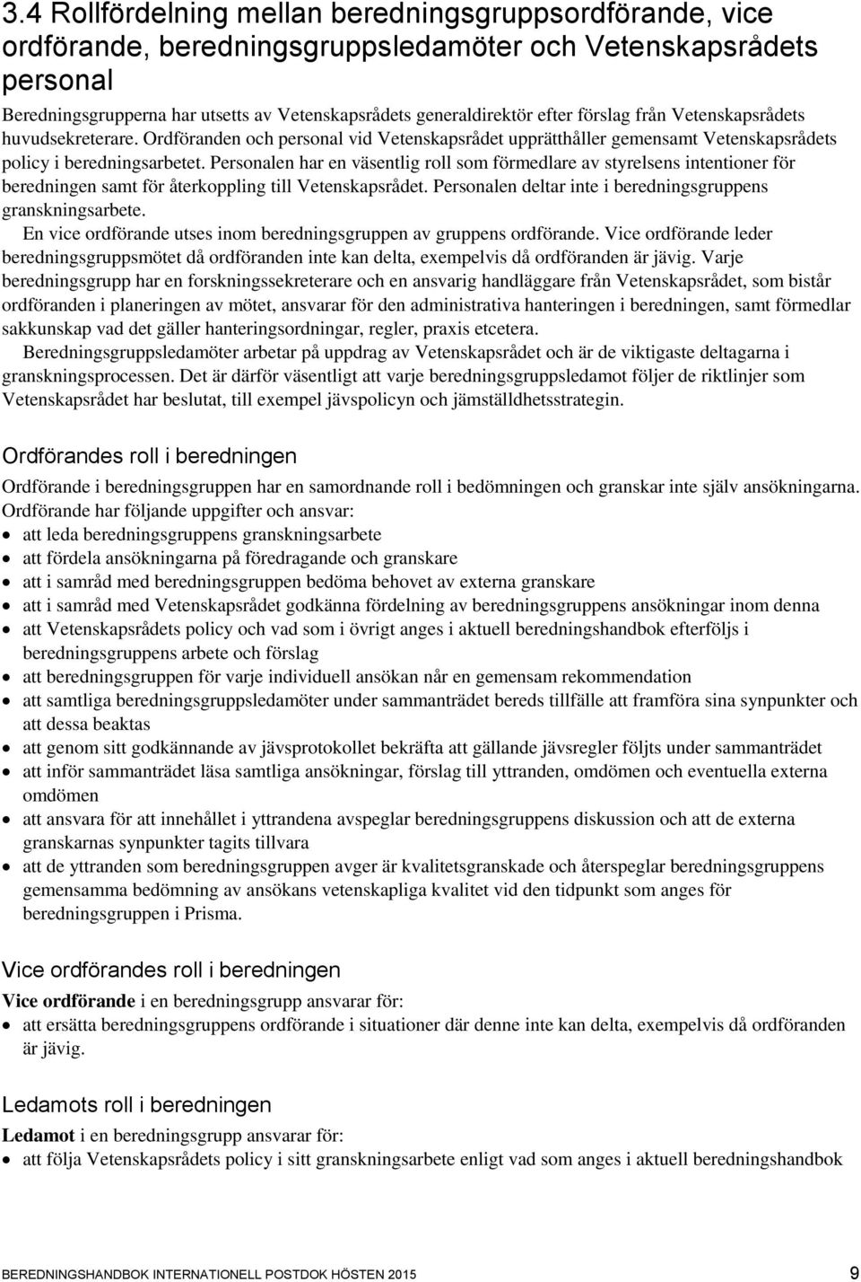 Personalen har en väsentlig roll som förmedlare av styrelsens intentioner för beredningen samt för återkoppling till Vetenskapsrådet. Personalen deltar inte i beredningsgruppens granskningsarbete.
