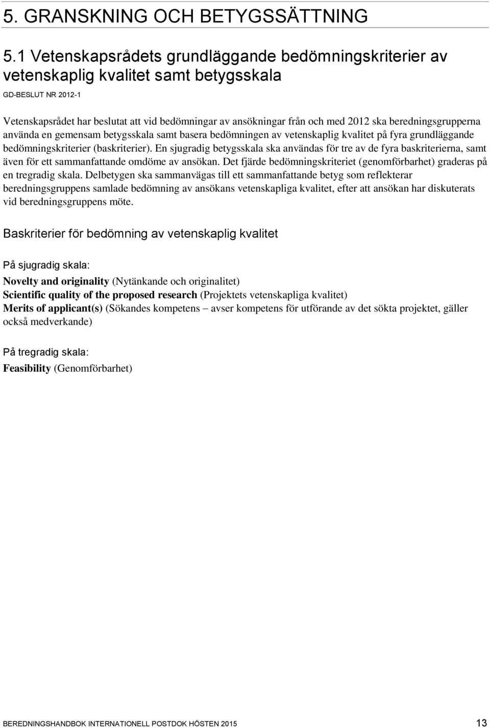 ska beredningsgrupperna använda en gemensam betygsskala samt basera bedömningen av vetenskaplig kvalitet på fyra grundläggande bedömningskriterier (baskriterier).