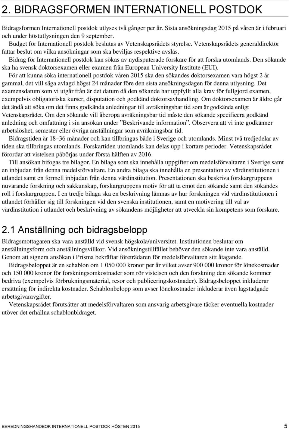 Bidrag för Internationell postdok kan sökas av nydisputerade forskare för att forska utomlands. Den sökande ska ha svensk doktorsexamen eller examen från European University Institute (EUI).